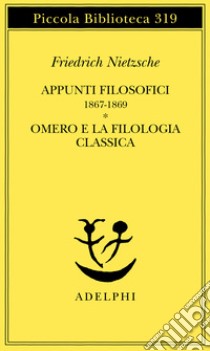 Appunti filosofici (1867-1869)-Omero e la filologia classica libro di Nietzsche Friedrich; Campioni G. (cur.); Gerratana F. (cur.)