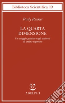 La quarta dimensione. Un viaggio guidato negli universi di ordine superiore libro di Rucker Rudy