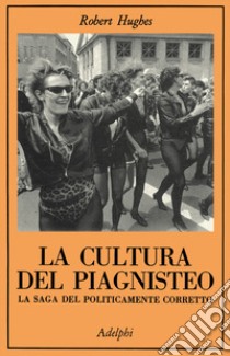 La cultura del piagnisteo. La saga del politicamente corretto libro di Hughes Robert