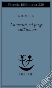 La verità, vi prego, sull'amore libro di Auden Wystan Hugh