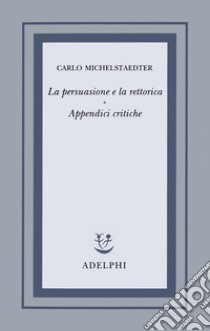 La persuasione e la rettorica. Appendici critiche libro di Michelstaedter Carlo; Campailla S. (cur.)