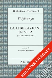 La liberazione in vita (Jivanmuktiviveka) libro di Vidyaranya; Donatoni R. (cur.)