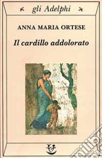 Il cardillo addolorato libro di Ortese Anna Maria