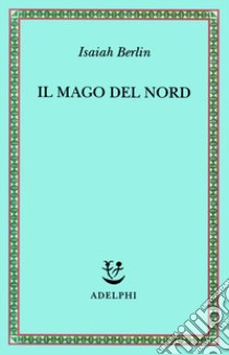 Il mago del Nord. J. G. Hamann e le origini dell'irrazionalismo moderno libro di Berlin Isaiah; Hardy H. (cur.)