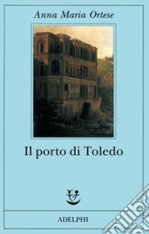 Il porto di Toledo libro di Ortese Anna Maria