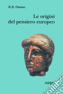 Le origini del pensiero europeo. Intorno al corpo, la mente, l'anima, il mondo, il tempo e il destino libro di Onians Richard Broxton; Perilli L. (cur.)