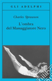 L'ombra del massaggiatore nero. Il nuotatore, questo eroe libro di Sprawson Charles