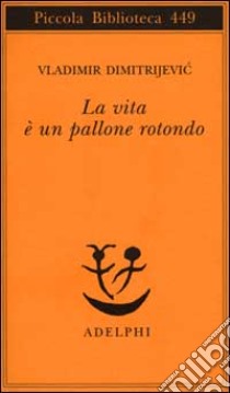 La vita è un pallone rotondo libro di Dimitrijevic Vladimir