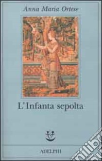 L'Infanta sepolta libro di Ortese Anna Maria; Farnetti M. (cur.)