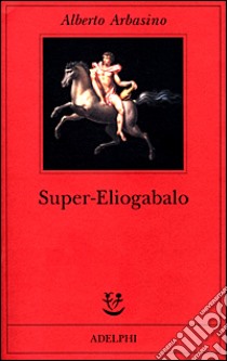 Super-Eliogabalo libro di Arbasino Alberto