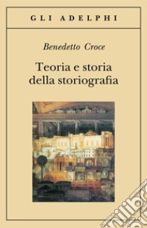 Teoria e storia della storiografia libro di Croce Benedetto; Galasso G. (cur.)