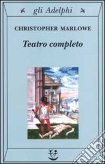 Teatro completo, La tragedia di Didone, regina di Cartagine - La prima parte di Tamerlano il Grande - La seconda parte di Tamerlano il Grande - L' Ebreo di Malta ... libro di Marlowe Christopher; Wilcock R. J. (cur.)