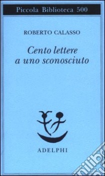 Cento lettere a uno sconosciuto libro di Calasso Roberto