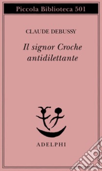 Il signor Croche antidilettante libro di Debussy Claude; Magrelli V. (cur.)