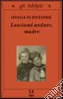 Lasciami andare, madre libro di Schneider Helga