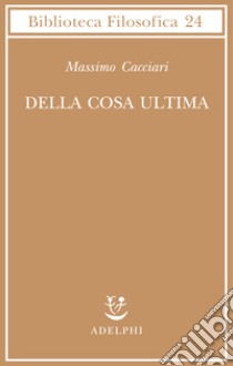 Della cosa ultima libro di Cacciari Massimo