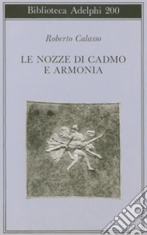 Le nozze di Cadmo e Armonia libro di Calasso Roberto