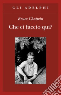 Che ci faccio qui? libro di Chatwin Bruce