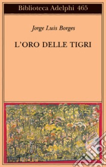 L'oro delle tigri. Testo spagnolo a fronte libro di Borges Jorge L.; Scarano T. (cur.)