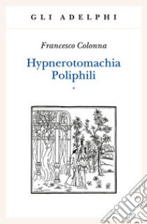 Hypnerotomachia Poliphili: Riproduzione dell'edizione italiana aldina del 1499-Introduzione, traduzione e commento libro di Colonna Francesco; Ariani M. (cur.); Gabriele M. (cur.)