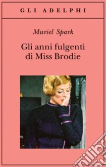 Gli anni fulgenti di miss Brodie libro di Spark Muriel