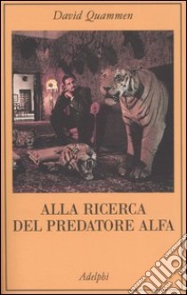 Alla ricerca del predatore alfa. Il mangiatore di uomini nelle giungle della storia e della mente libro di Quammen David; Bruno M. (cur.)