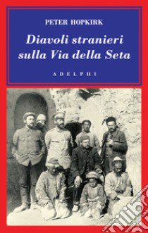 Diavoli stranieri sulla via della seta. La ricerca dei tesori perduti dell'Asia centrale libro di Hopkirk Peter