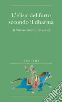 L'elisir del furto secondo il dharma. (Dharmacauryarasayana) libro di Passi A. (cur.)