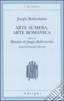 Arte sumera, arte romanica-Ritratto di Jurgis Baltrusaitis libro di Baltrusaitis Jurgis; Chevrier Jean-François