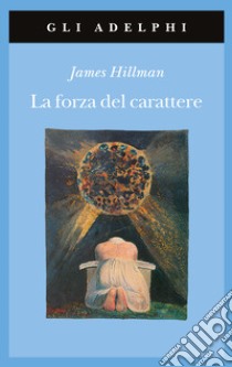 La forza del carattere. La vita che dura libro di Hillman James