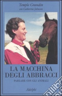 La macchina degli abbracci. Parlare con gli animali libro di Grandin Temple; Johnson Catherine