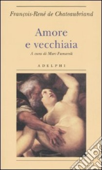 Amore e vecchiaia libro di Chateaubriand François-René de; Fumaroli M. (cur.)