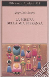 La misura della mia speranza libro di Borges Jorge L.; Melis A. (cur.)