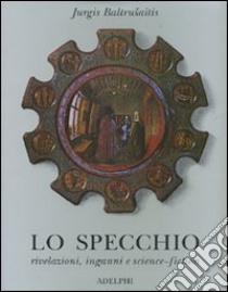 Lo specchio. Rivelazioni, inganni e science-fiction libro di Baltrusaitis Jurgis