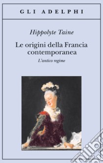 Le origini della Francia contemporanea. L'antico regime libro di Taine Hippolyte; Bertolucci P. (cur.)