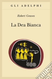 La dea bianca. Grammatica storica del mito poetico libro di Graves Robert