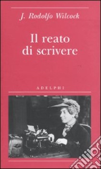 Il Reato di scrivere libro di Wilcock J. Rodolfo; Camurri E. (cur.)