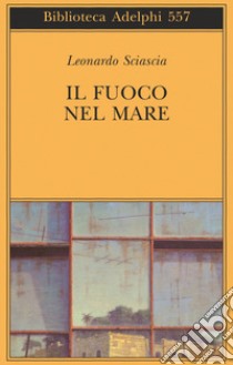 Il fuoco nel mare. Racconti dispersi (1947-1975) libro di Sciascia Leonardo; Squillacioti P. (cur.)