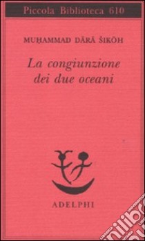 La Congiunzione dei due oceani libro di Dara Sikoh Muhammad; D'Onofrio S. (cur.); Speziale F. (cur.)