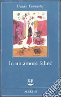 In un amore felice libro di Ceronetti Guido