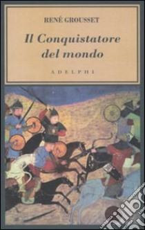 Il Conquistatore del mondo. Vita di Gengis Khan libro di Grousset René