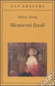 Momenti fatali. Quattordici miniature storiche libro di Zweig Stefan