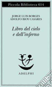 Il libro del Cielo e dell'Inferno libro di Borges Jorge L.; Bioy Casares Adolfo; Scarano T. (cur.)