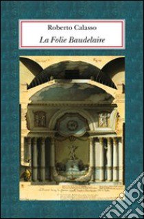 La Folie Baudelaire. Ediz. italiana libro di Calasso Roberto