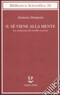 Il sé viene alla mente. La costruzione del cervello cosciente libro di Damasio Antonio R.