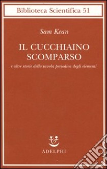 Il cucchiaino scomparso e altre storie della tavola periodica degli elementi libro di Kean Sam