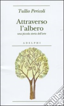 Attraverso l'albero. Una piccola storia dell'arte. Ediz. illustrata libro di Pericoli Tullio