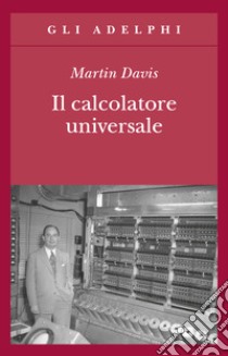 Il calcolatore universale. Da Leibniz a Turing libro di Davis Martin