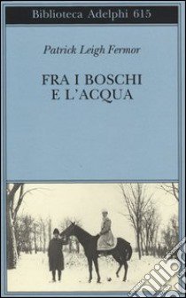 Fra i boschi e l'acqua libro di Fermor Patrick Leigh