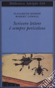 Scrivere lettere è sempre pericoloso libro di Bishop Elizabeth; Lowell Robert; Travisano T. (cur.); Hamilton S. (cur.); Fatica O. (cur.)